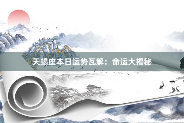 天蝎座本日运势瓦解：命运大揭秘