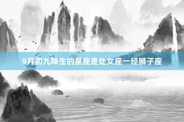 9月初九降生的星座是处女座一经狮子座